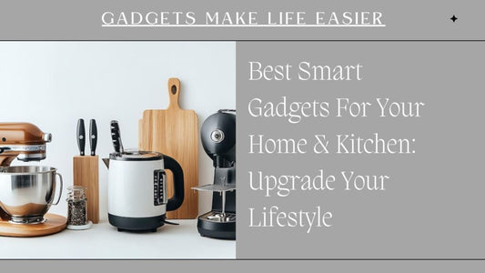 Best Smart Gadgets For Your Home And Kitchen: Upgrade Your Lifestyle