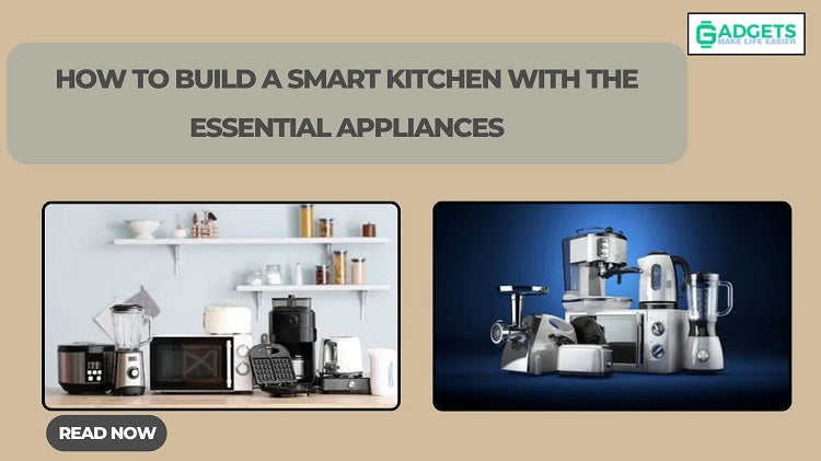 How to Build a Smart Kitchen with the Essential Appliances