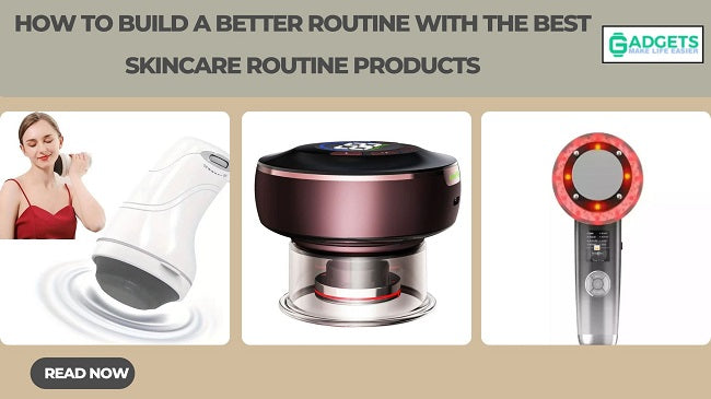 How to build a better routine with the best skincare routine products